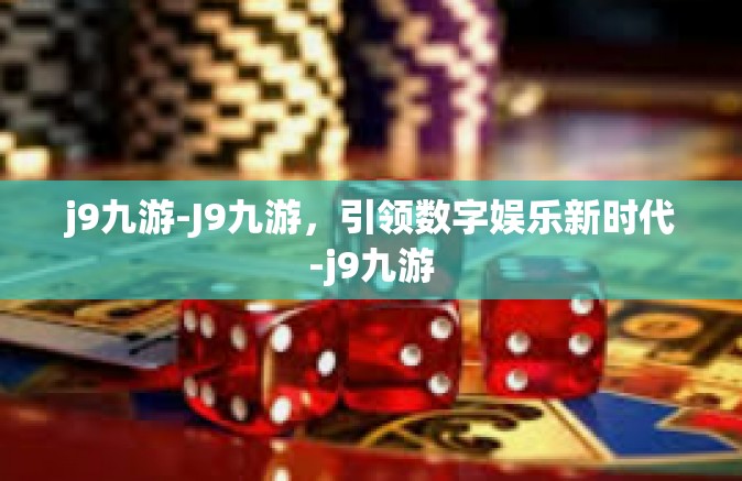 j9九游-J9九游，引领数字娱乐新时代-j9九游