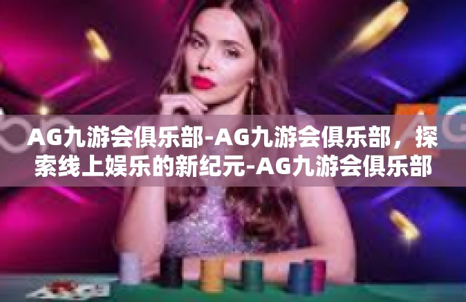 AG九游会俱乐部-AG九游会俱乐部，探索线上娱乐的新纪元-AG九游会俱乐部