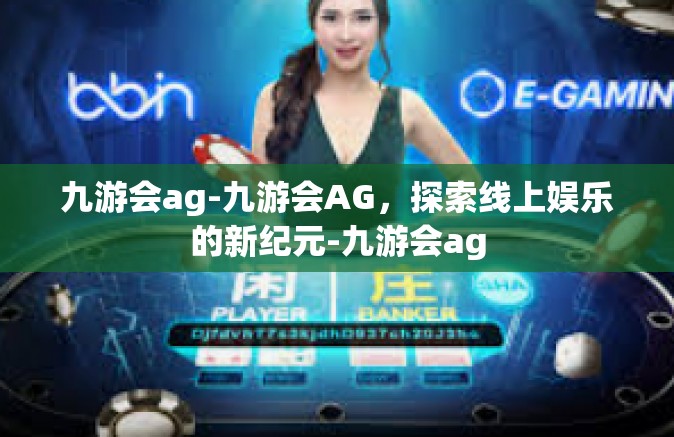 九游会ag-九游会AG，探索线上娱乐的新纪元-九游会ag