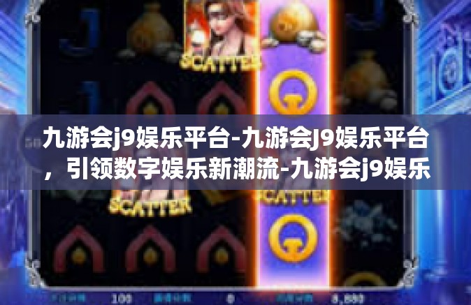 九游会j9娱乐平台-九游会J9娱乐平台，引领数字娱乐新潮流-九游会j9娱乐平台