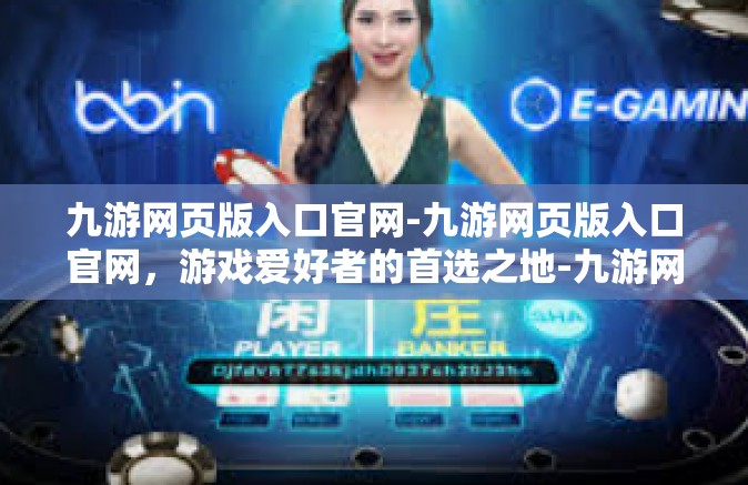 九游网页版入口官网-九游网页版入口官网，游戏爱好者的首选之地-九游网页版入口官网