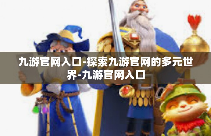 九游官网入口-探索九游官网的多元世界-九游官网入口