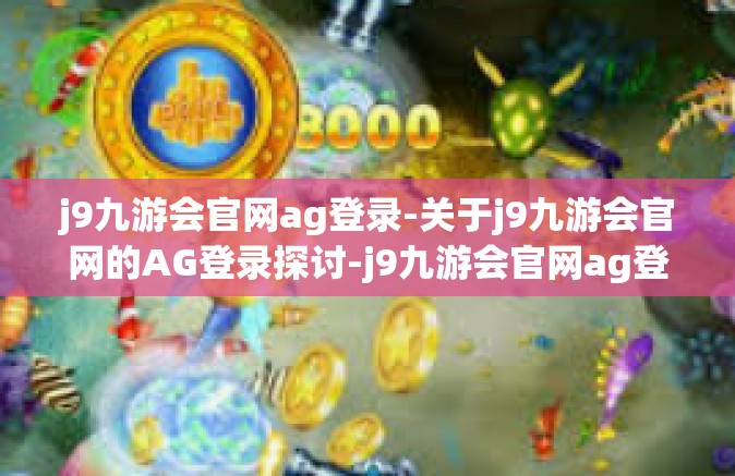 j9九游会官网ag登录-关于j9九游会官网的AG登录探讨-j9九游会官网ag登录