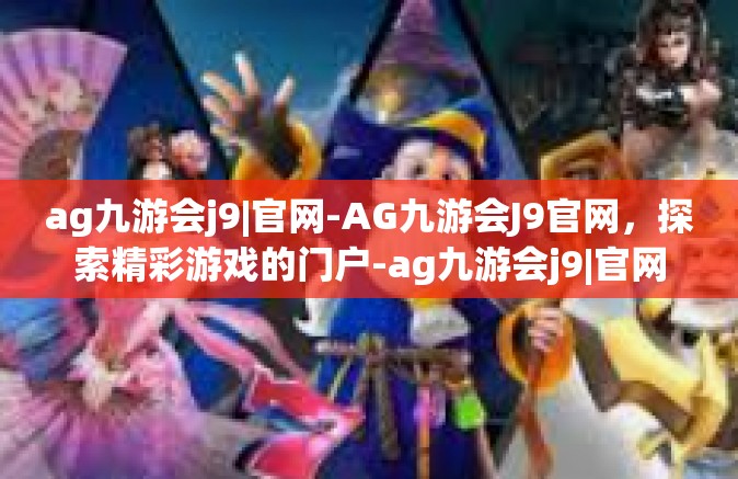 ag九游会j9|官网-AG九游会J9官网，探索精彩游戏的门户-ag九游会j9|官网