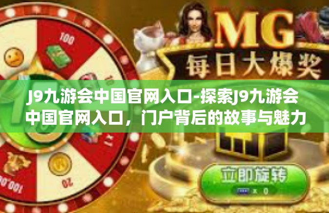 J9九游会中国官网入口-探索J9九游会中国官网入口，门户背后的故事与魅力-J9九游会中国官网入口
