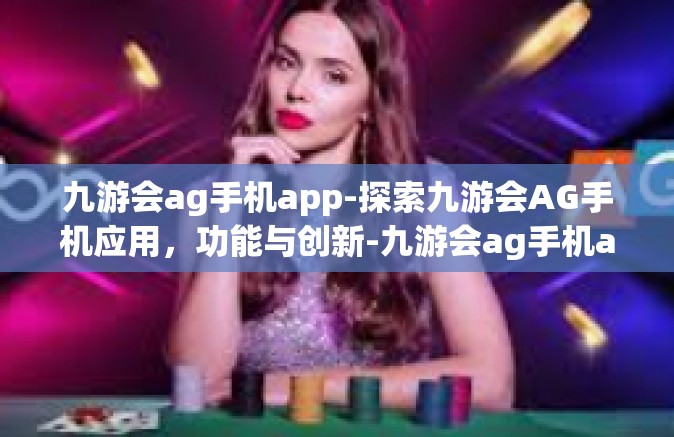 九游会ag手机app-探索九游会AG手机应用，功能与创新-九游会ag手机app