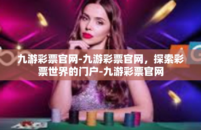 九游彩票官网-九游彩票官网，探索彩票世界的门户-九游彩票官网