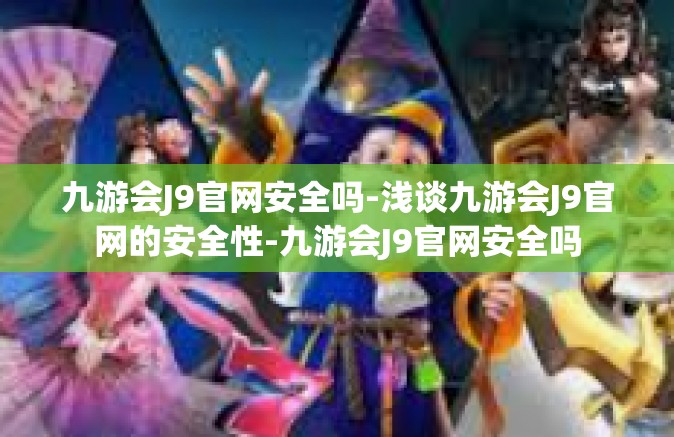 九游会J9官网安全吗-浅谈九游会J9官网的安全性-九游会J9官网安全吗