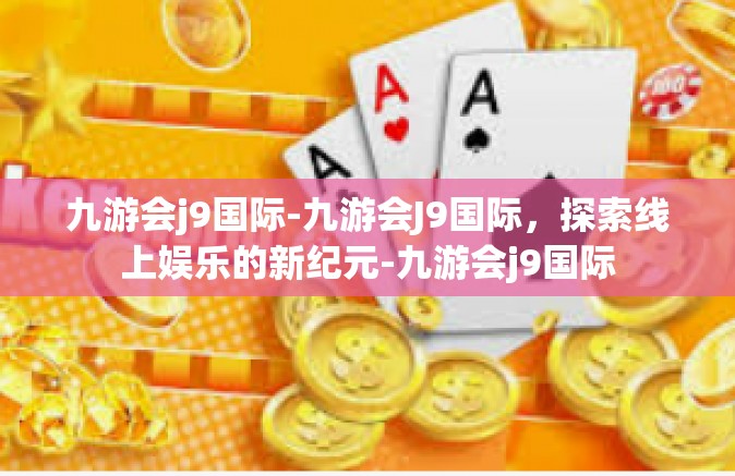 九游会j9国际-九游会J9国际，探索线上娱乐的新纪元-九游会j9国际