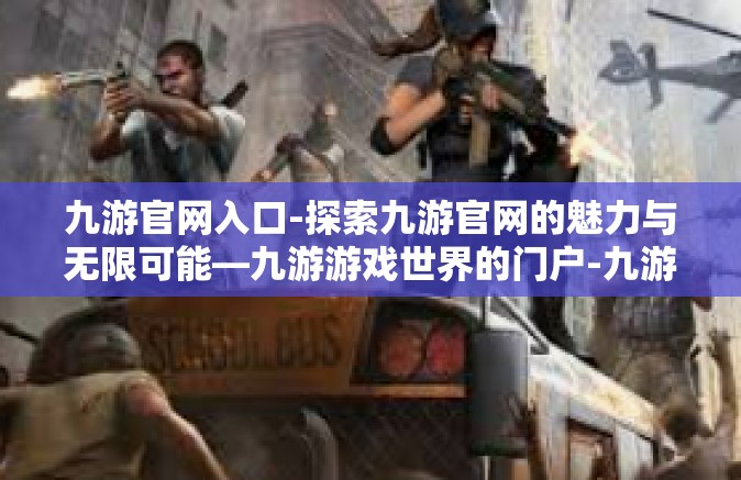 九游官网入口-探索九游官网的魅力与无限可能—九游游戏世界的门户-九游官网入口