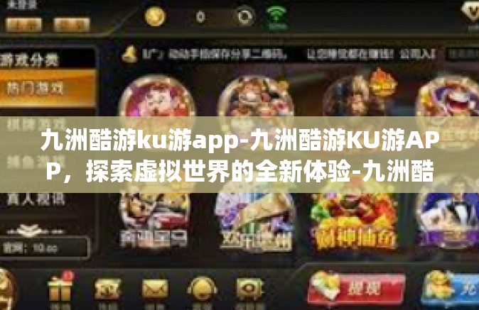 九洲酷游ku游app-九洲酷游KU游APP，探索虚拟世界的全新体验-九洲酷游ku游app