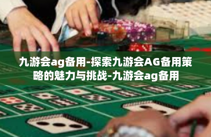 九游会ag备用-探索九游会AG备用策略的魅力与挑战-九游会ag备用