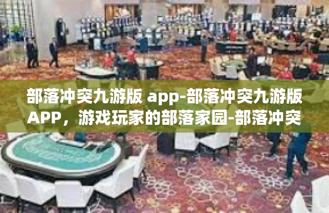 部落冲突九游版 app-部落冲突九游版APP，游戏玩家的部落家园-部落冲突九游版 app