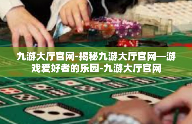 九游大厅官网-揭秘九游大厅官网—游戏爱好者的乐园-九游大厅官网