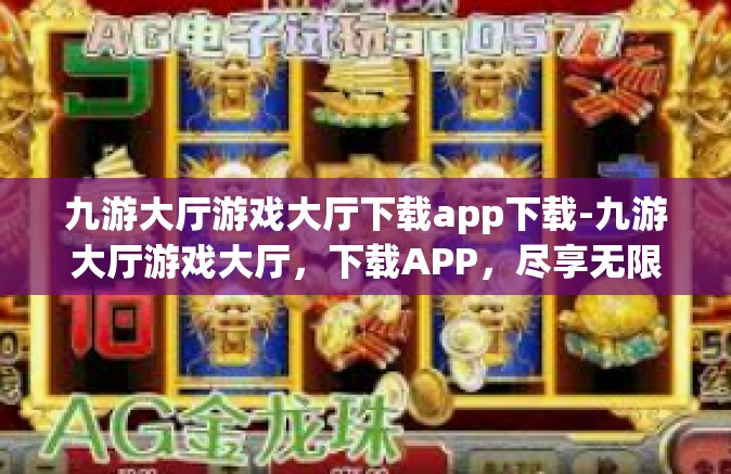 九游大厅游戏大厅下载app下载-九游大厅游戏大厅，下载APP，尽享无限游戏乐趣-九游大厅游戏大厅下载app下载