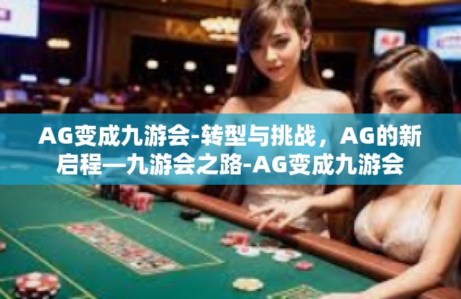 AG变成九游会-转型与挑战，AG的新启程—九游会之路-AG变成九游会