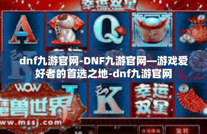 dnf九游官网-DNF九游官网—游戏爱好者的首选之地-dnf九游官网