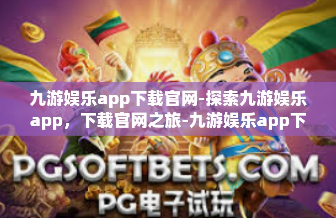 九游娱乐app下载官网-探索九游娱乐app，下载官网之旅-九游娱乐app下载官网