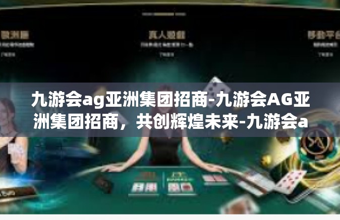 九游会ag亚洲集团招商-九游会AG亚洲集团招商，共创辉煌未来-九游会ag亚洲集团招商