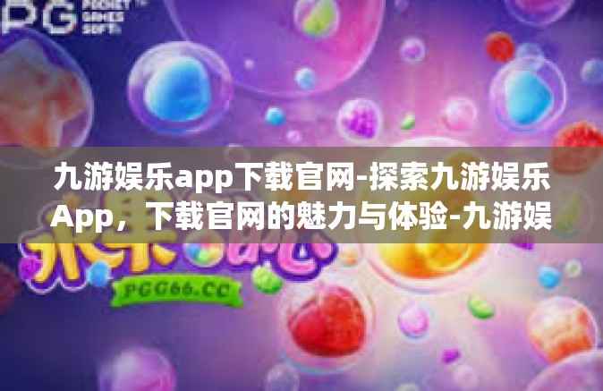 九游娱乐app下载官网-探索九游娱乐App，下载官网的魅力与体验-九游娱乐app下载官网