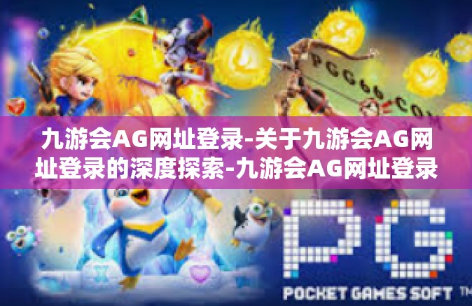 九游会AG网址登录-关于九游会AG网址登录的深度探索-九游会AG网址登录