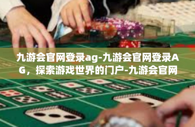 九游会官网登录ag-九游会官网登录AG，探索游戏世界的门户-九游会官网登录ag