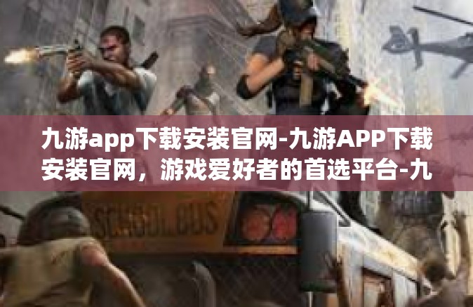 九游app下载安装官网-九游APP下载安装官网，游戏爱好者的首选平台-九游app下载安装官网