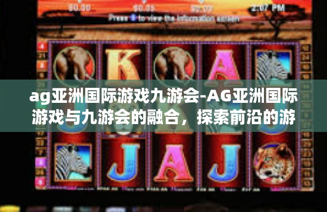 ag亚洲国际游戏九游会-AG亚洲国际游戏与九游会的融合，探索前沿的游戏体验-ag亚洲国际游戏九游会