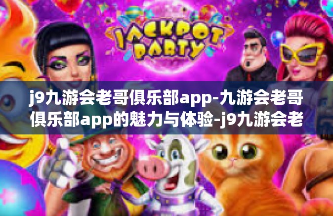 j9九游会老哥俱乐部app-九游会老哥俱乐部app的魅力与体验-j9九游会老哥俱乐部app