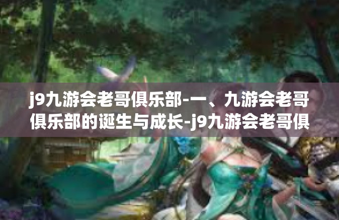 j9九游会老哥俱乐部-一、九游会老哥俱乐部的诞生与成长-j9九游会老哥俱乐部