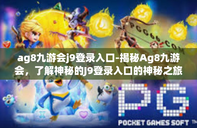 ag8九游会j9登录入口-揭秘Ag8九游会，了解神秘的J9登录入口的神秘之旅-ag8九游会j9登录入口