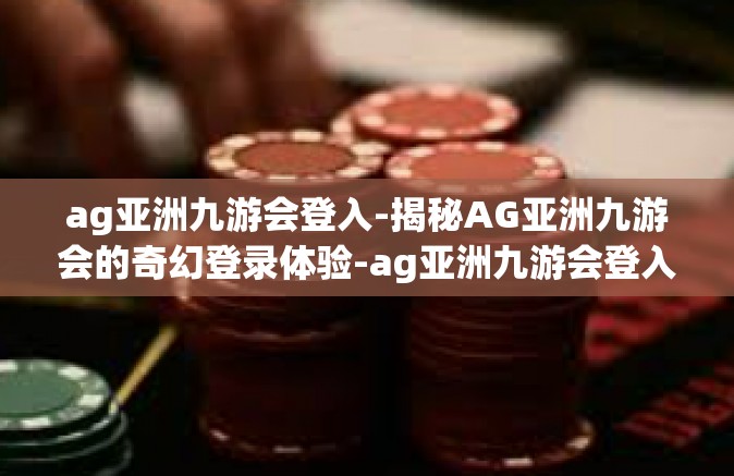 ag亚洲九游会登入-揭秘AG亚洲九游会的奇幻登录体验-ag亚洲九游会登入