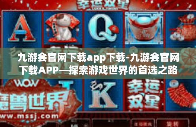 九游会官网下载app下载-九游会官网下载APP—探索游戏世界的首选之路-九游会官网下载app下载
