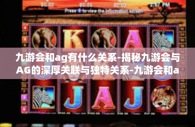 九游会和ag有什么关系-揭秘九游会与AG的深厚关联与独特关系-九游会和ag有什么关系