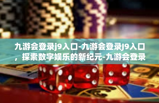 九游会登录j9入口-九游会登录J9入口，探索数字娱乐的新纪元-九游会登录j9入口