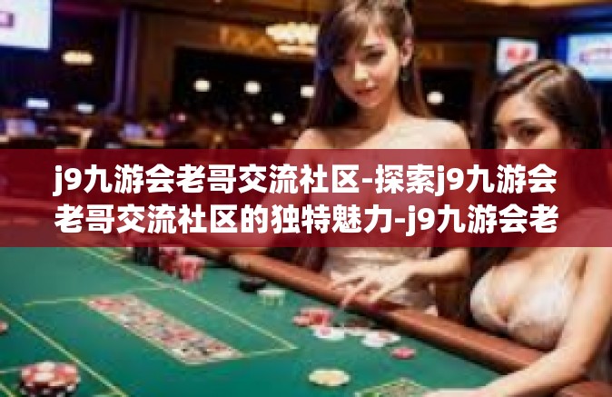 j9九游会老哥交流社区-探索j9九游会老哥交流社区的独特魅力-j9九游会老哥交流社区