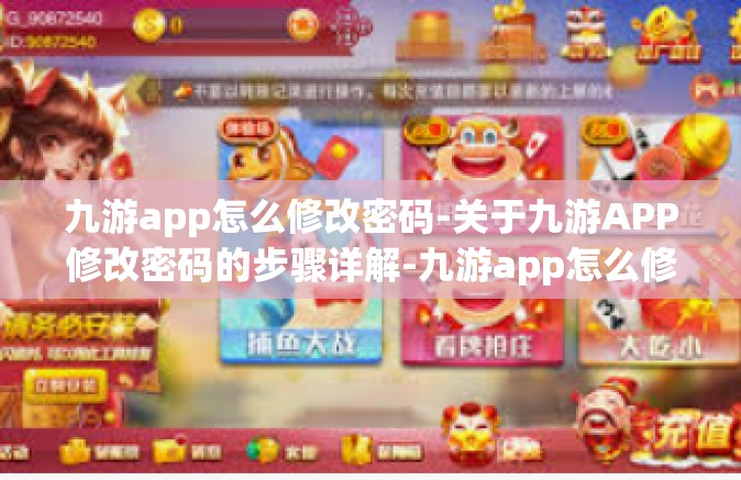 九游app怎么修改密码-关于九游APP修改密码的步骤详解-九游app怎么修改密码