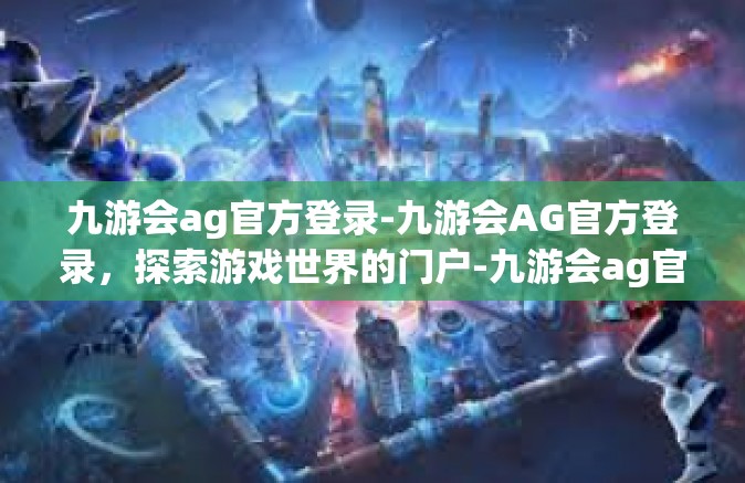 九游会ag官方登录-九游会AG官方登录，探索游戏世界的门户-九游会ag官方登录