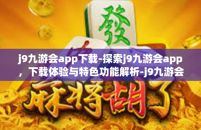 j9九游会app下载-探索j9九游会app，下载体验与特色功能解析-j9九游会app下载