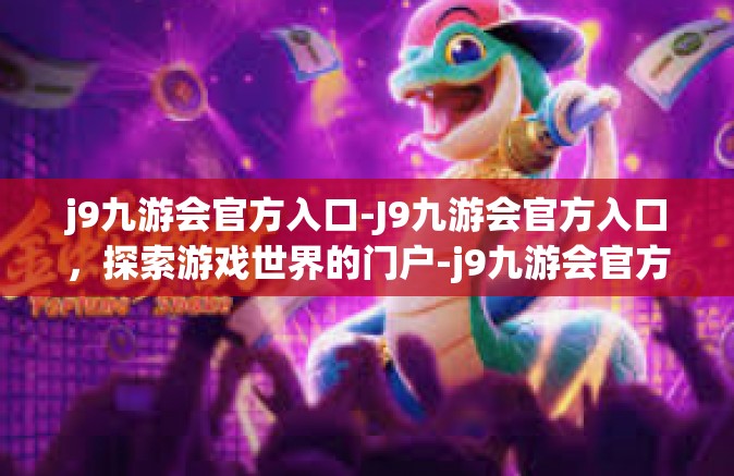 j9九游会官方入口-J9九游会官方入口，探索游戏世界的门户-j9九游会官方入口