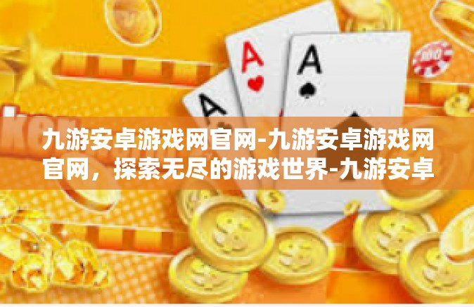 九游安卓游戏网官网-九游安卓游戏网官网，探索无尽的游戏世界-九游安卓游戏网官网