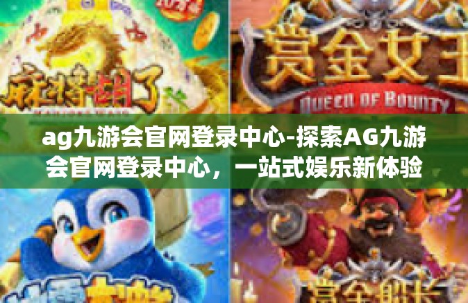 ag九游会官网登录中心-探索AG九游会官网登录中心，一站式娱乐新体验-ag九游会官网登录中心