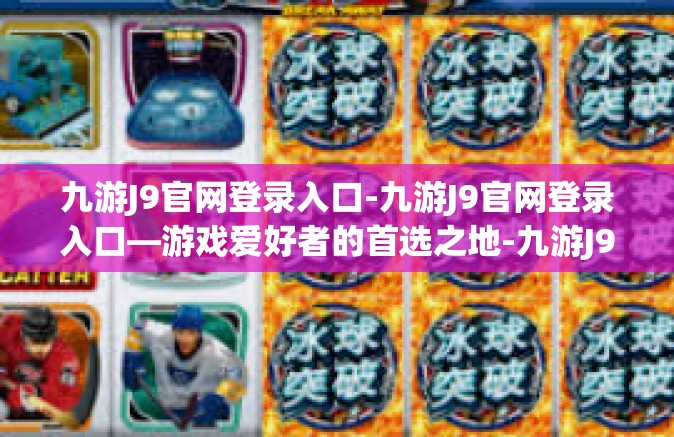 九游J9官网登录入口-九游J9官网登录入口—游戏爱好者的首选之地-九游J9官网登录入口