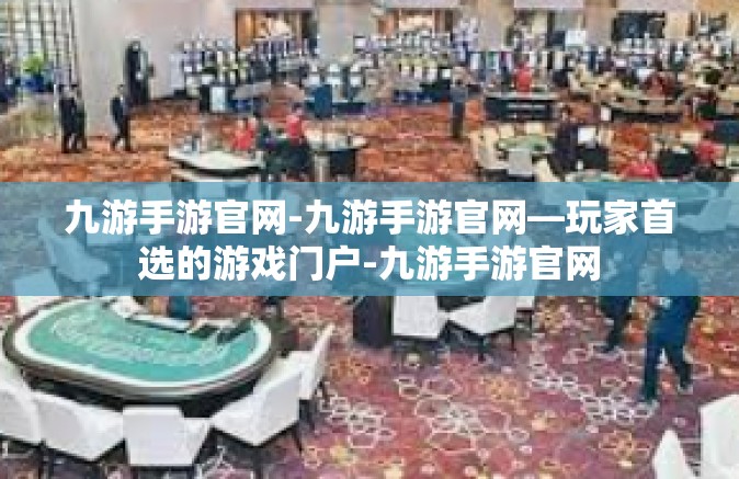 九游手游官网-九游手游官网—玩家首选的游戏门户-九游手游官网