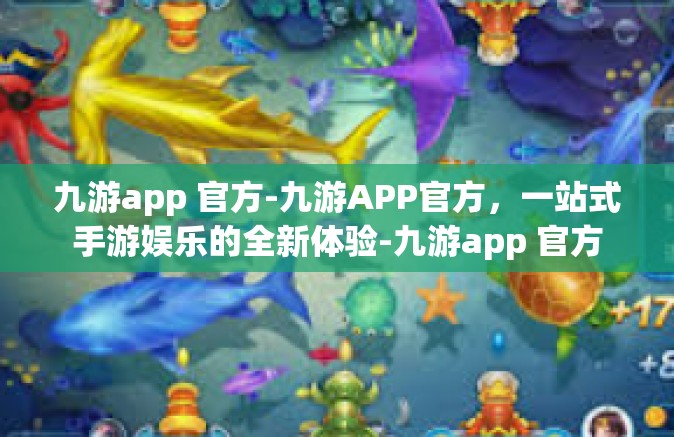 九游app 官方-九游APP官方，一站式手游娱乐的全新体验-九游app 官方