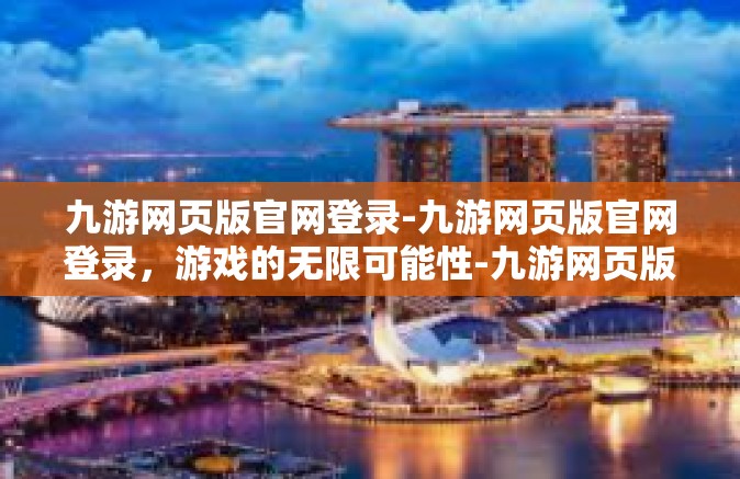 九游网页版官网登录-九游网页版官网登录，游戏的无限可能性-九游网页版官网登录