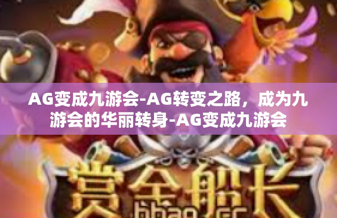 AG变成九游会-AG转变之路，成为九游会的华丽转身-AG变成九游会