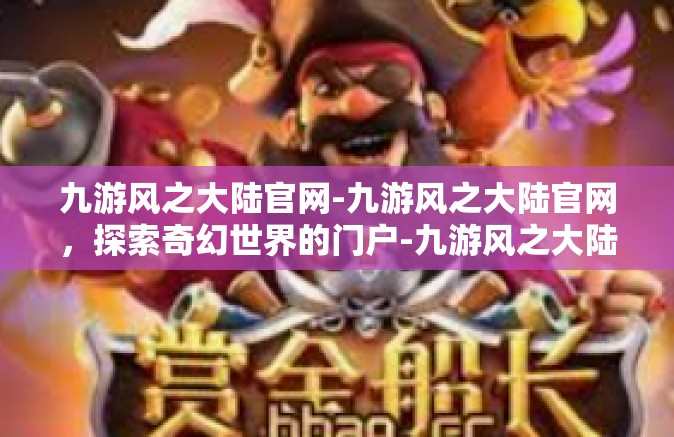 九游风之大陆官网-九游风之大陆官网，探索奇幻世界的门户-九游风之大陆官网