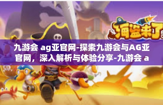 九游会 ag亚官网-探索九游会与AG亚官网，深入解析与体验分享-九游会 ag亚官网