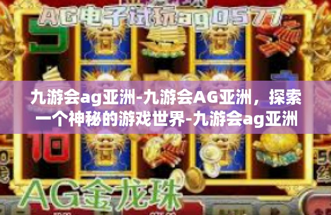 九游会ag亚洲-九游会AG亚洲，探索一个神秘的游戏世界-九游会ag亚洲